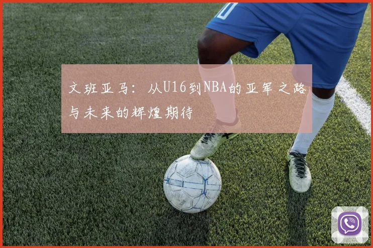 文班亚马：从U16到NBA的亚军之路与未来的辉煌期待