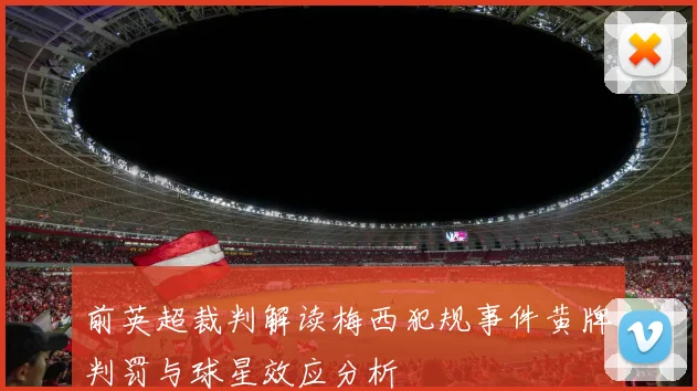 前英超裁判解读梅西犯规事件黄牌判罚与球星效应分析