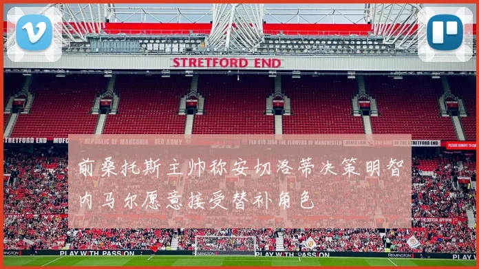 前桑托斯主帅称安切洛蒂决策明智内马尔愿意接受替补角色