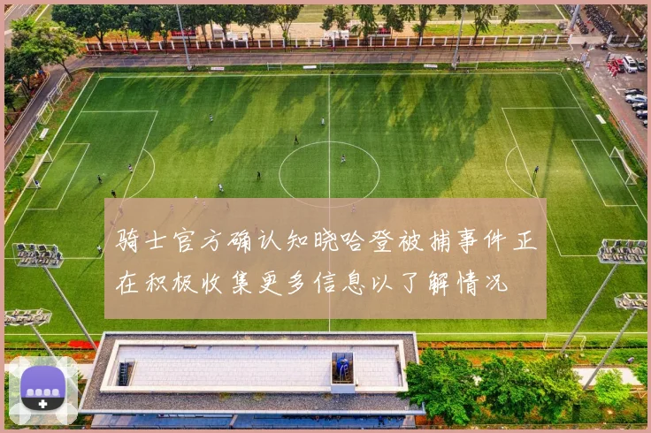 骑士官方确认知晓哈登被捕事件正在积极收集更多信息以了解情况