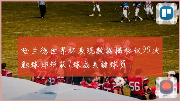 哈兰德世界杯表现数据揭秘仅99次触球却斩获7球成关键球员