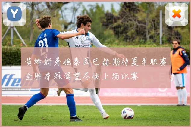 黄蜂新秀施泰因巴赫期待夏季联赛全胜夺冠渴望尽快上场比赛