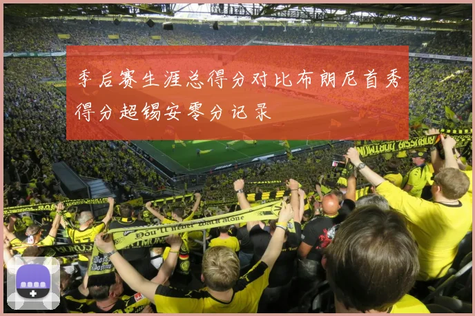 季后赛生涯总得分对比布朗尼首秀得分超锡安零分记录